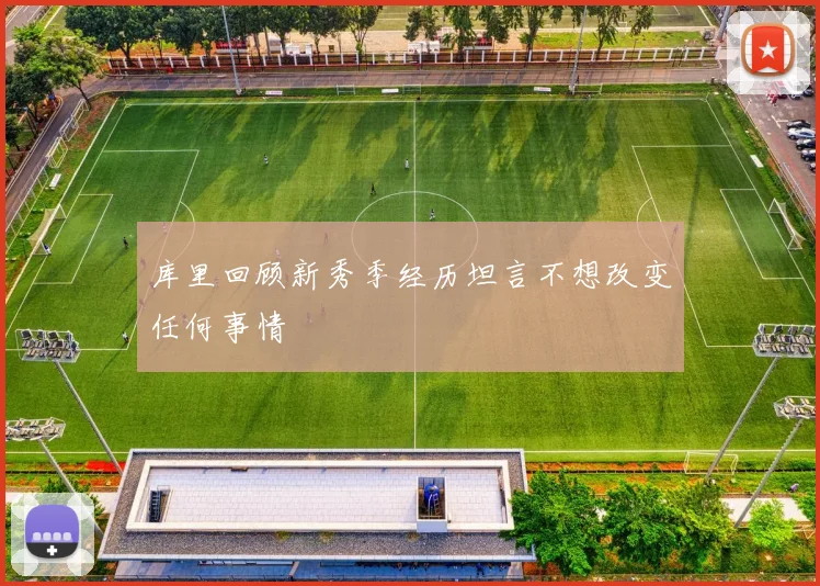 库里回顾新秀季经历坦言不想改变任何事情