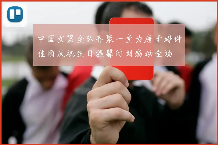 中国女篮全队齐聚一堂为唐子婷钟佳丽庆祝生日温馨时刻感动全场