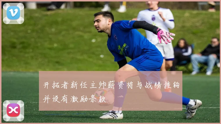 开拓者新任主帅薪资将与战绩挂钩并设有激励条款