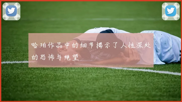 哈珀作品中的细节揭示了人性深处的恐怖与绝望