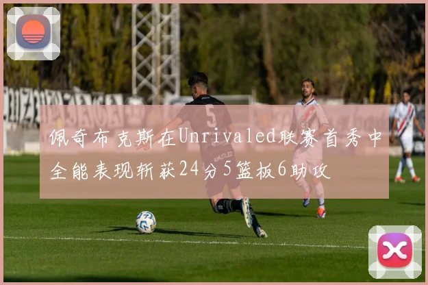 佩奇布克斯在Unrivaled联赛首秀中全能表现斩获24分5篮板6助攻
