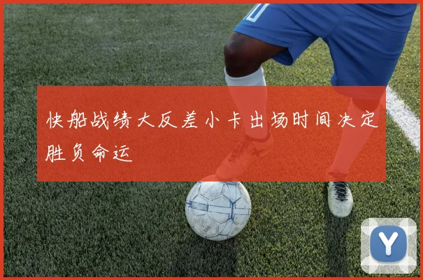 快船战绩大反差小卡出场时间决定胜负命运