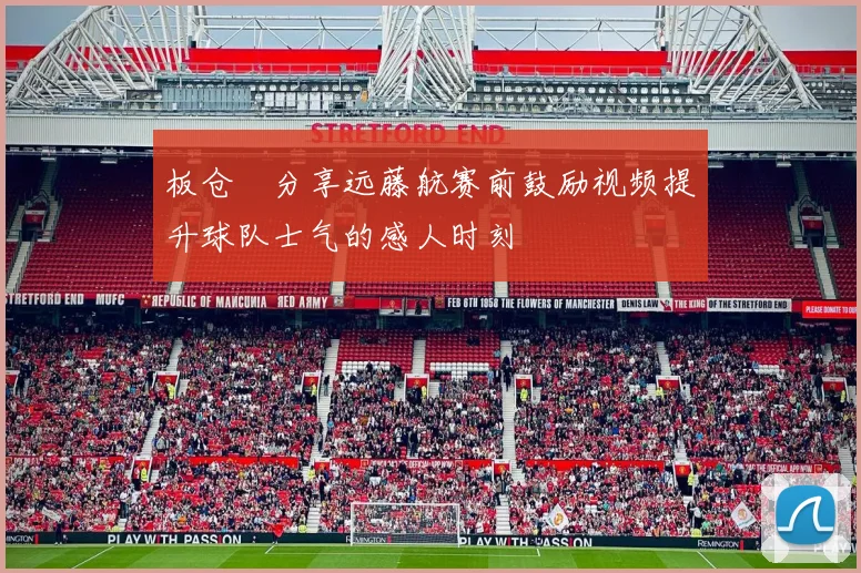 板仓滉分享远藤航赛前鼓励视频提升球队士气的感人时刻
