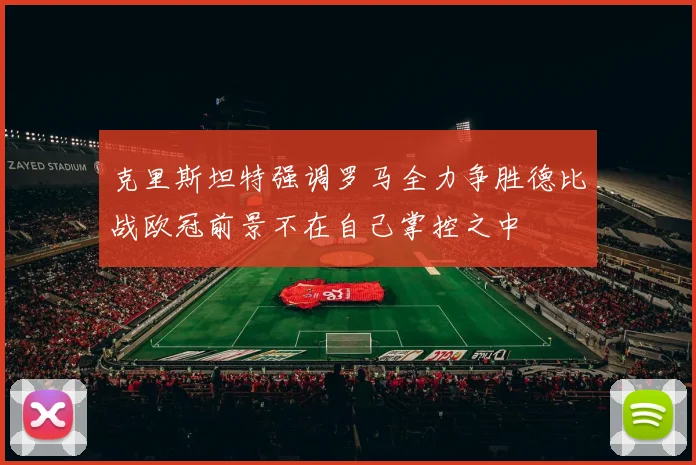 克里斯坦特强调罗马全力争胜德比战欧冠前景不在自己掌控之中