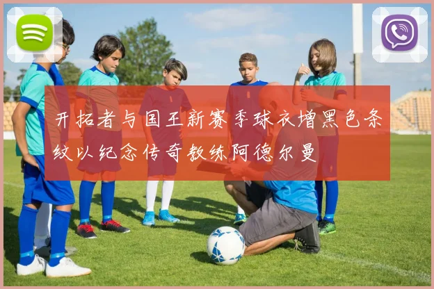 开拓者与国王新赛季球衣增黑色条纹以纪念传奇教练阿德尔曼